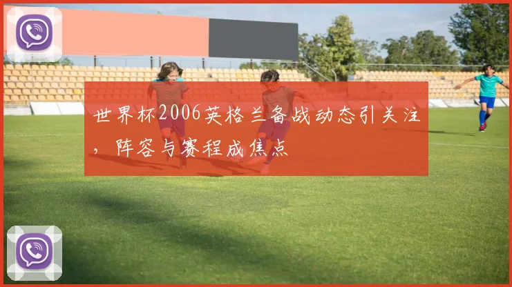 世界杯2006英格兰备战动态引关注,阵容与赛程成焦点