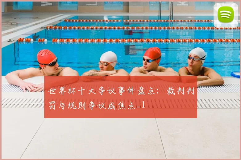 世界杯十大争议事件盘点:裁判判罚与规则争议成焦点_1