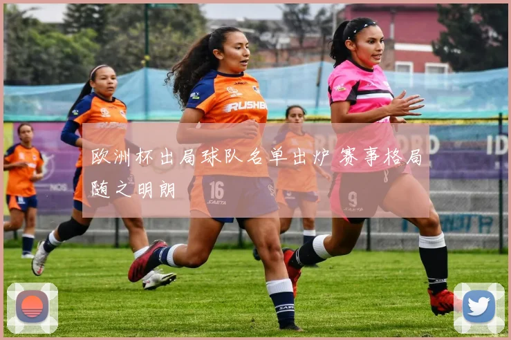 欧洲杯出局球队名单出炉 赛事格局随之明朗