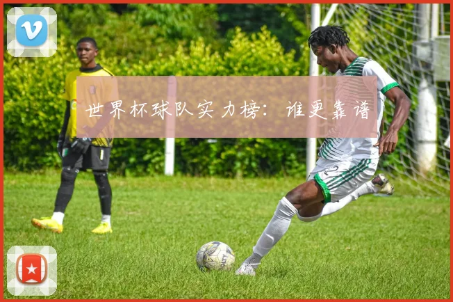 世界杯球队实力榜:谁更靠谱