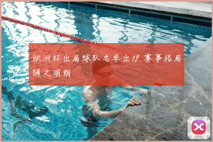 欧洲杯出局球队名单出炉 赛事格局随之明朗
