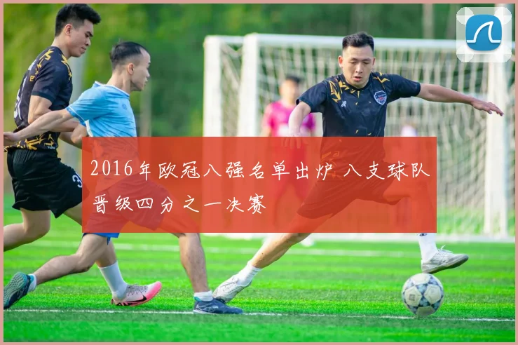2016年欧冠八强名单出炉 八支球队晋级四分之一决赛