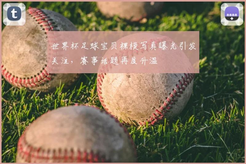 世界杯足球宝贝裸模写真曝光引发关注,赛事话题再度升温